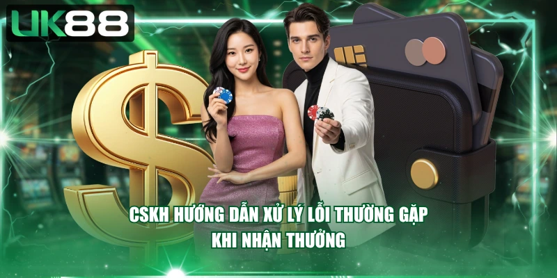 CSKH hướng dẫn xử lý lỗi thường gặp khi nhận thưởng